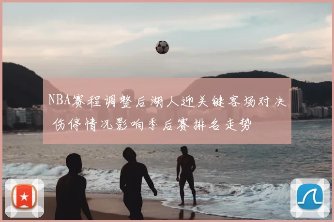 NBA赛程调整后湖人迎关键客场对决 伤停情况影响季后赛排名走势
