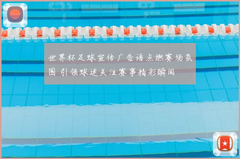 世界杯足球宣传广告语点燃赛场氛围 引领球迷关注赛事精彩瞬间