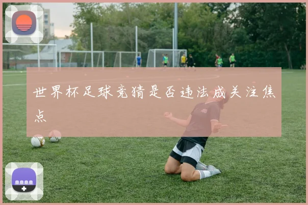 世界杯足球竞猜是否违法成关注焦点