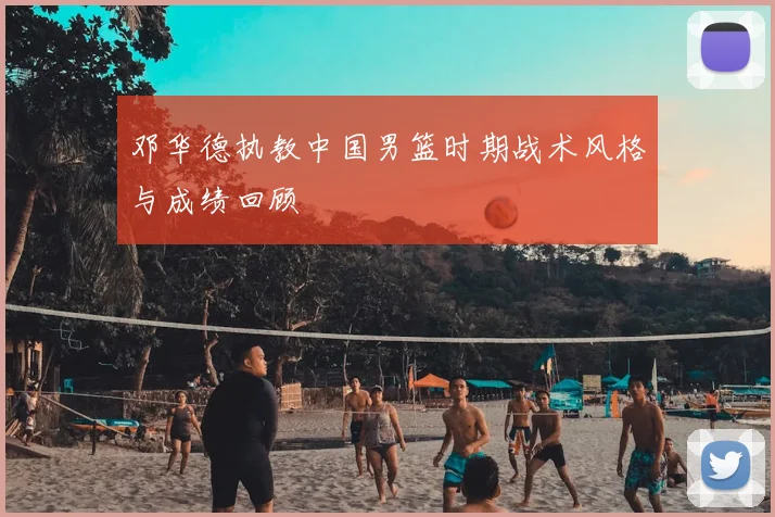 邓华德执教中国男篮时期战术风格与成绩回顾