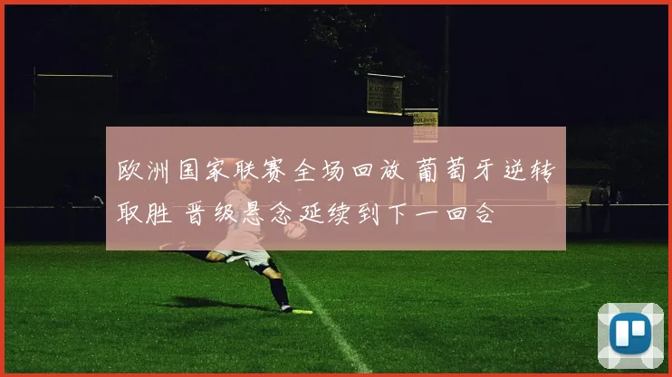 欧洲国家联赛全场回放 葡萄牙逆转取胜 晋级悬念延续到下一回合