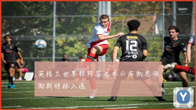 英格兰世界杯阵容名单公布凯恩领衔斯特林入选