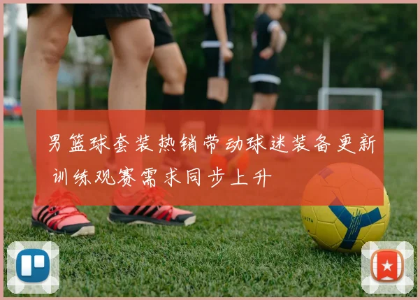 男篮球套装热销带动球迷装备更新 训练观赛需求同步上升