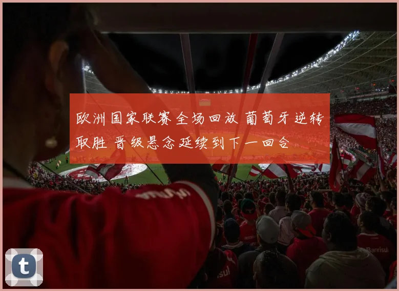 欧洲国家联赛全场回放 葡萄牙逆转取胜 晋级悬念延续到下一回合
