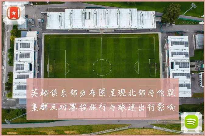 英超俱乐部分布图呈现北部与伦敦集群及对赛程旅行与球迷出行影响