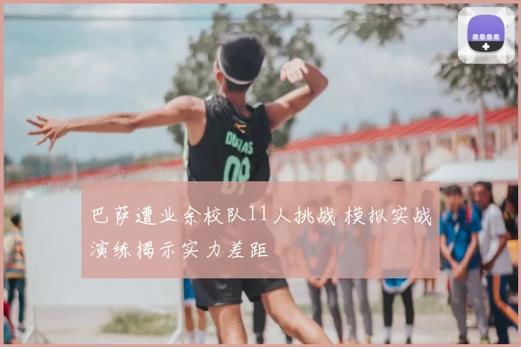 巴萨遭业余校队11人挑战 模拟实战演练揭示实力差距