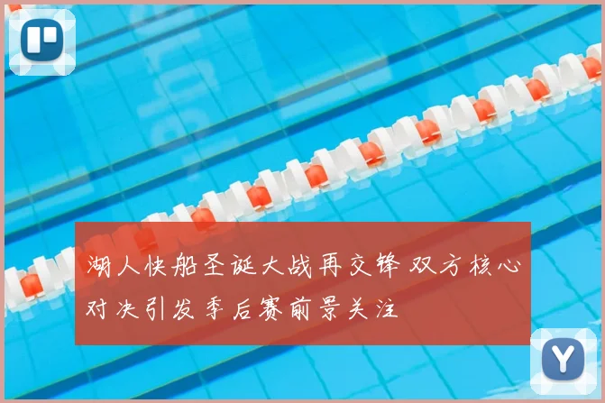 湖人快船圣诞大战再交锋 双方核心对决引发季后赛前景关注