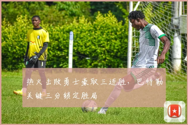 热火击败勇士豪取三连胜，巴特勒关键三分锁定胜局