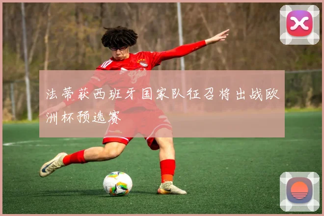 法蒂获西班牙国家队征召将出战欧洲杯预选赛