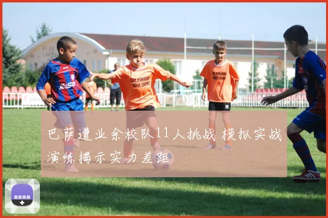 巴萨遭业余校队11人挑战 模拟实战演练揭示实力差距