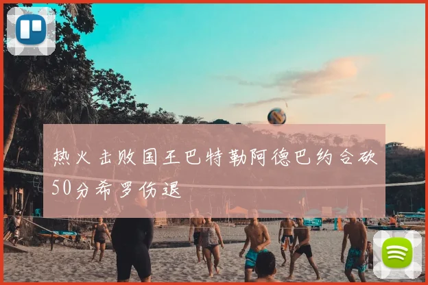 热火击败国王巴特勒阿德巴约合砍50分希罗伤退
