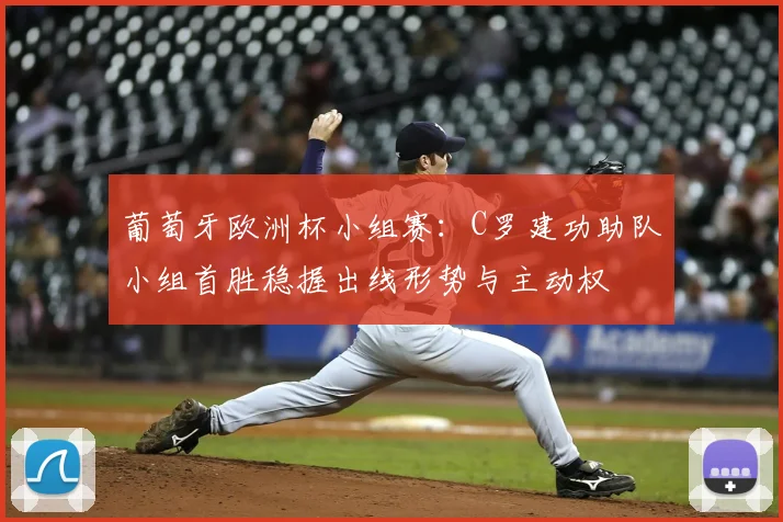 葡萄牙欧洲杯小组赛：C罗建功助队小组首胜稳握出线形势与主动权