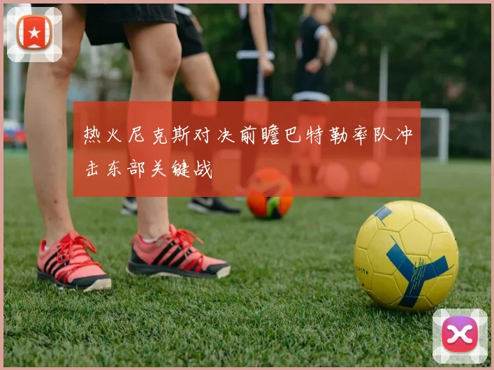 热火尼克斯对决前瞻巴特勒率队冲击东部关键战