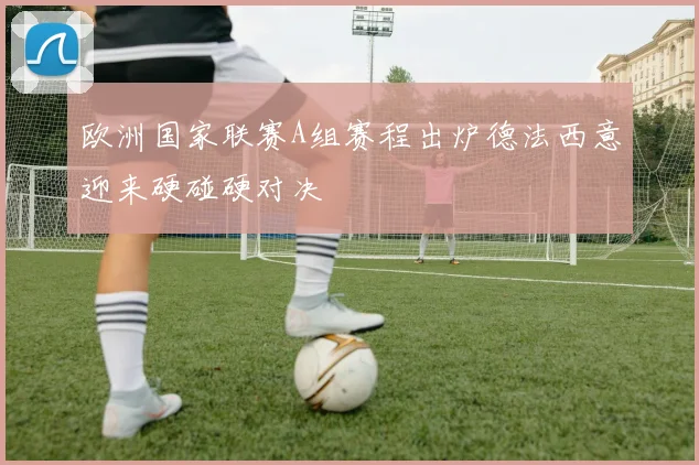 欧洲国家联赛A组赛程出炉德法西意迎来硬碰硬对决