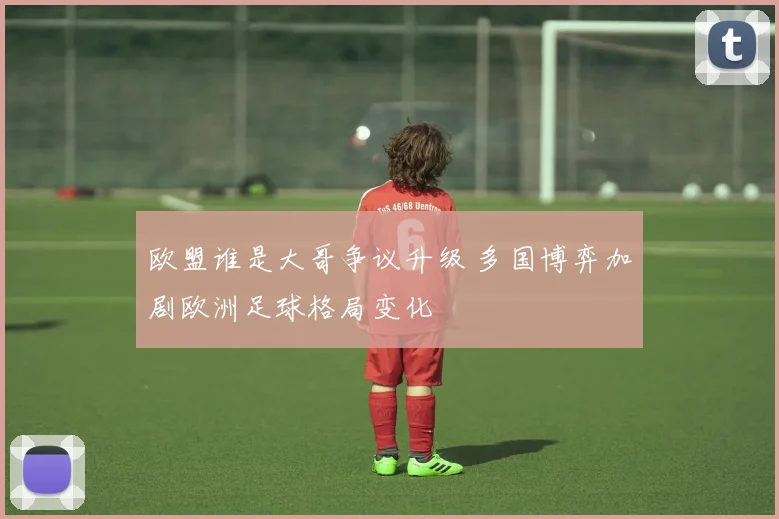 欧盟谁是大哥争议升级 多国博弈加剧欧洲足球格局变化