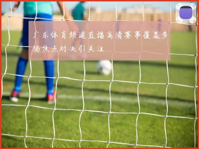 广东体育频道直播高清赛事覆盖多场焦点对决引关注