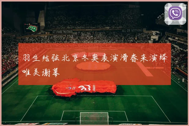 羽生结弦北京冬奥表演滑春来演绎唯美谢幕