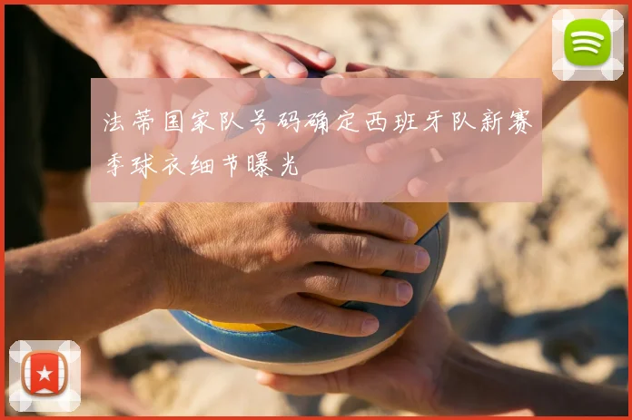 法蒂国家队号码确定西班牙队新赛季球衣细节曝光
