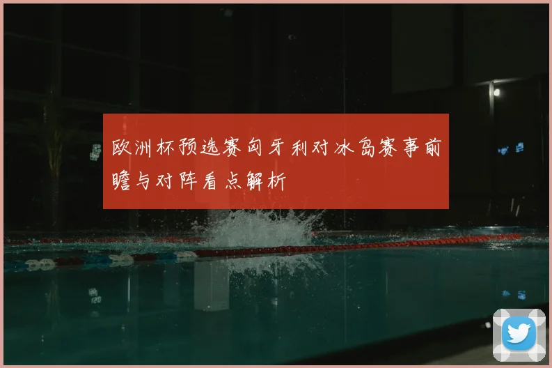 欧洲杯预选赛匈牙利对冰岛赛事前瞻与对阵看点解析