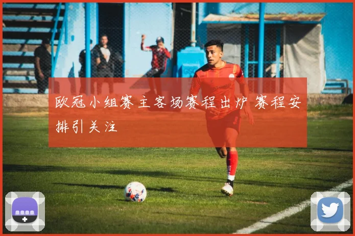 欧冠小组赛主客场赛程出炉 赛程安排引关注