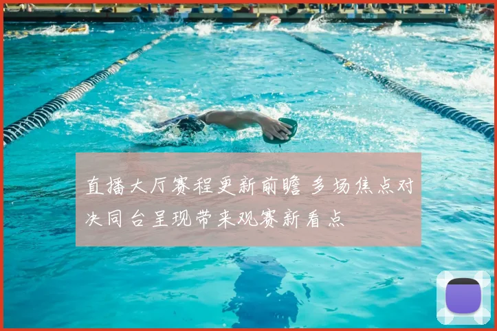 直播大厅赛程更新前瞻 多场焦点对决同台呈现带来观赛新看点