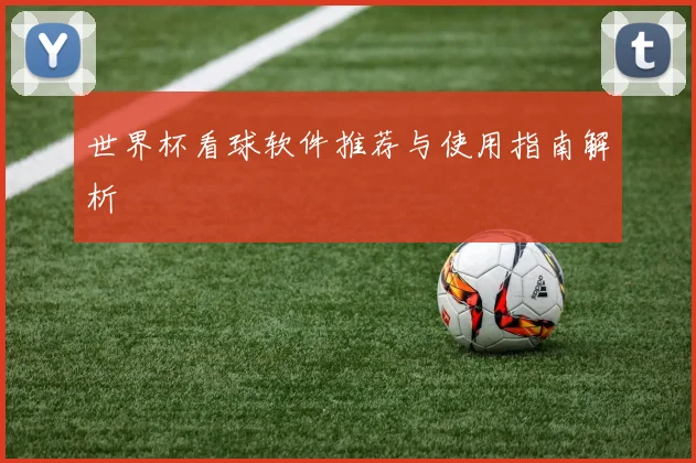 世界杯看球软件推荐与使用指南解析