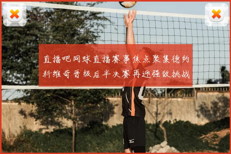 直播吧网球直播赛事焦点聚集德约科维奇晋级后半决赛再迎强敌挑战