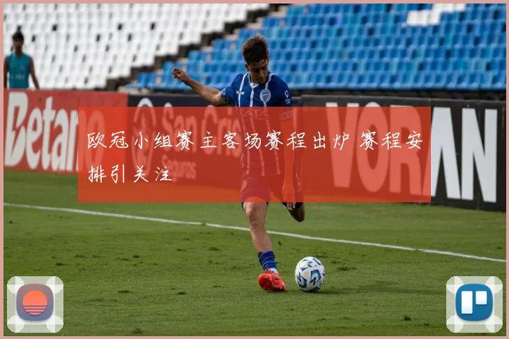 欧冠小组赛主客场赛程出炉 赛程安排引关注