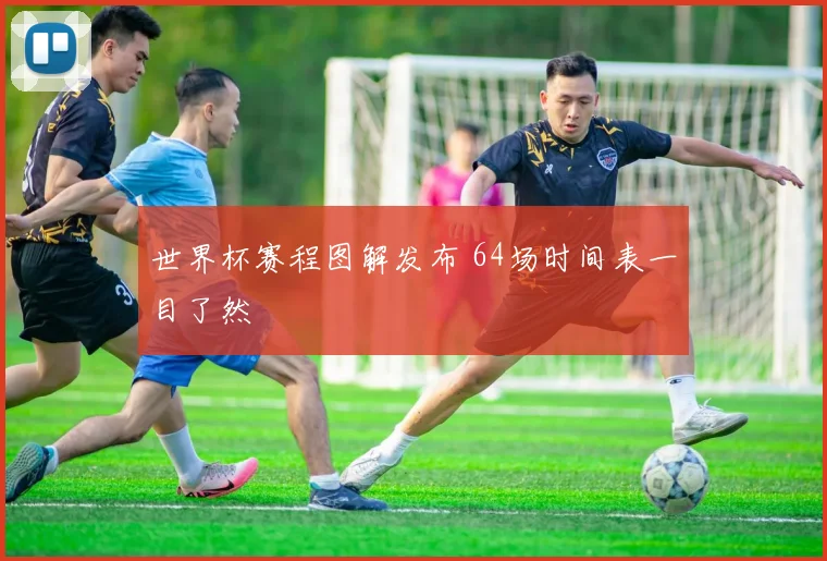 世界杯赛程图解发布 64场时间表一目了然