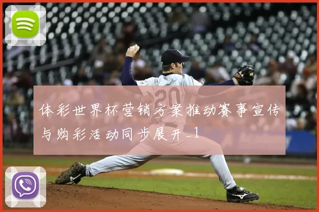 体彩世界杯营销方案推动赛事宣传与购彩活动同步展开_1