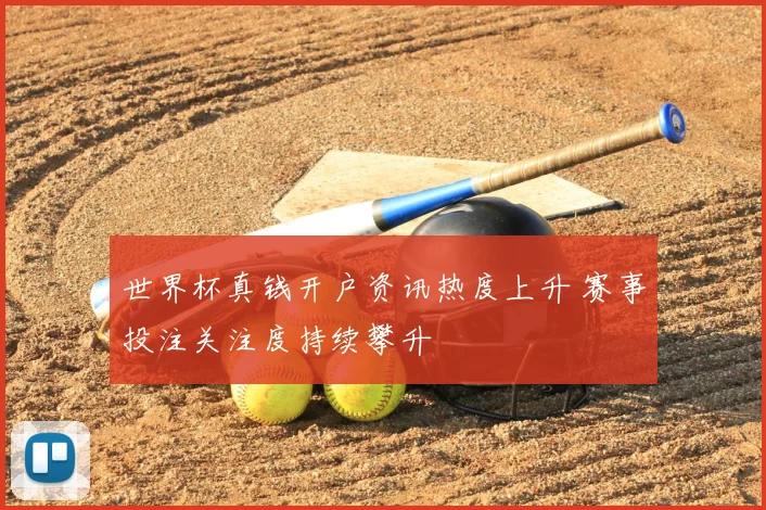 世界杯真钱开户资讯热度上升 赛事投注关注度持续攀升